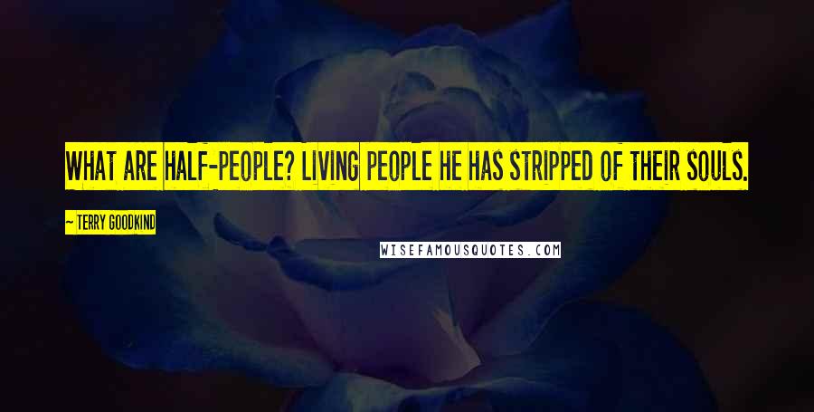 Terry Goodkind Quotes: What are half-people? Living people he has stripped of their souls.