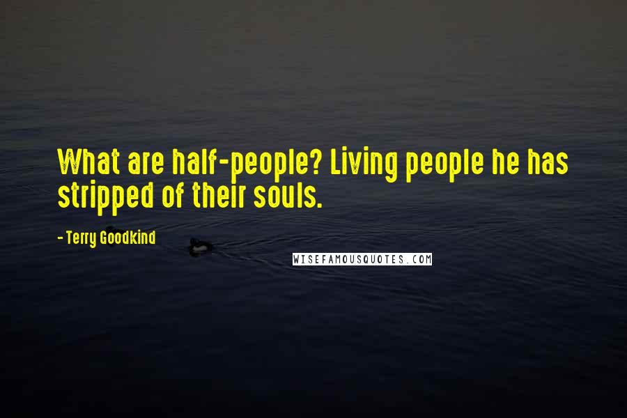 Terry Goodkind Quotes: What are half-people? Living people he has stripped of their souls.