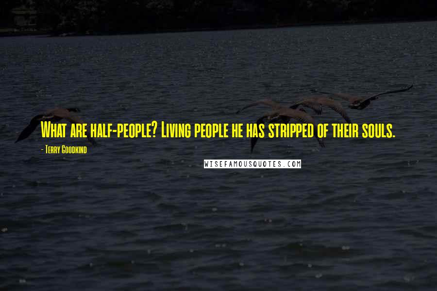 Terry Goodkind Quotes: What are half-people? Living people he has stripped of their souls.