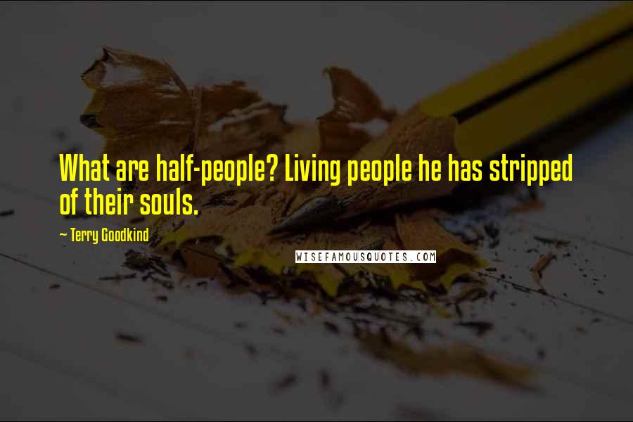 Terry Goodkind Quotes: What are half-people? Living people he has stripped of their souls.