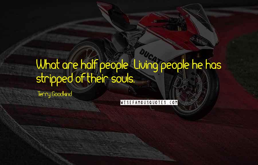 Terry Goodkind Quotes: What are half-people? Living people he has stripped of their souls.