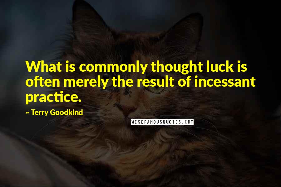 Terry Goodkind Quotes: What is commonly thought luck is often merely the result of incessant practice.