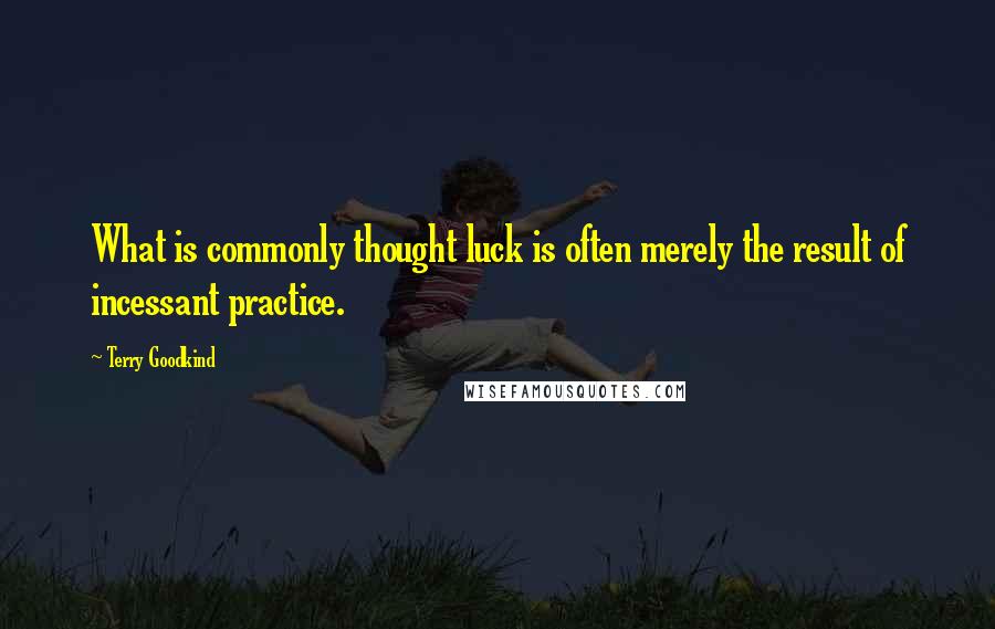 Terry Goodkind Quotes: What is commonly thought luck is often merely the result of incessant practice.