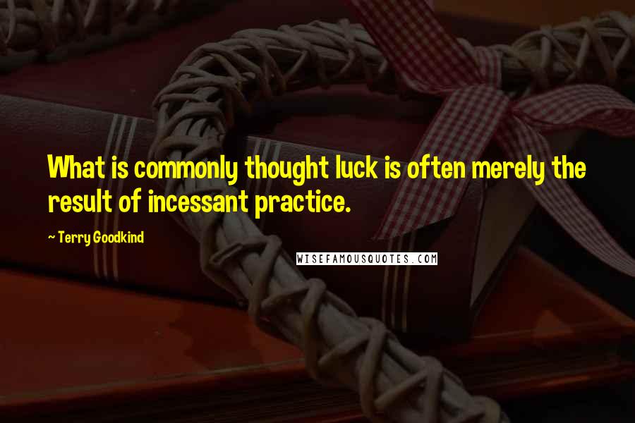 Terry Goodkind Quotes: What is commonly thought luck is often merely the result of incessant practice.