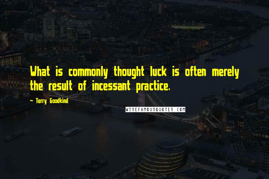 Terry Goodkind Quotes: What is commonly thought luck is often merely the result of incessant practice.