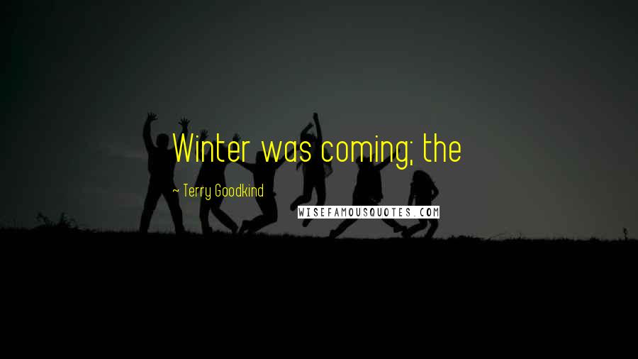 Terry Goodkind Quotes: Winter was coming; the