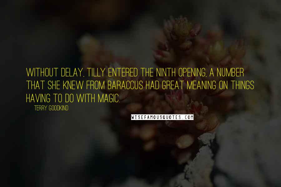 Terry Goodkind Quotes: Without delay, Tilly entered the ninth opening, a number that she knew from Baraccus had great meaning on things having to do with magic.