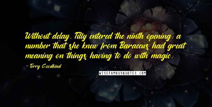 Terry Goodkind Quotes: Without delay, Tilly entered the ninth opening, a number that she knew from Baraccus had great meaning on things having to do with magic.