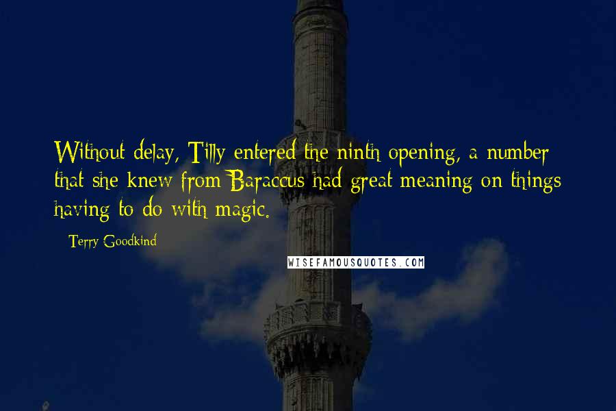 Terry Goodkind Quotes: Without delay, Tilly entered the ninth opening, a number that she knew from Baraccus had great meaning on things having to do with magic.