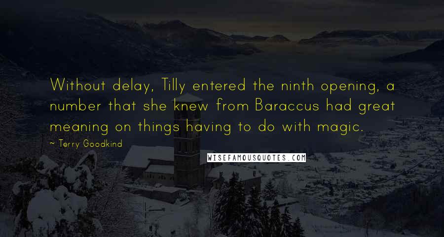 Terry Goodkind Quotes: Without delay, Tilly entered the ninth opening, a number that she knew from Baraccus had great meaning on things having to do with magic.