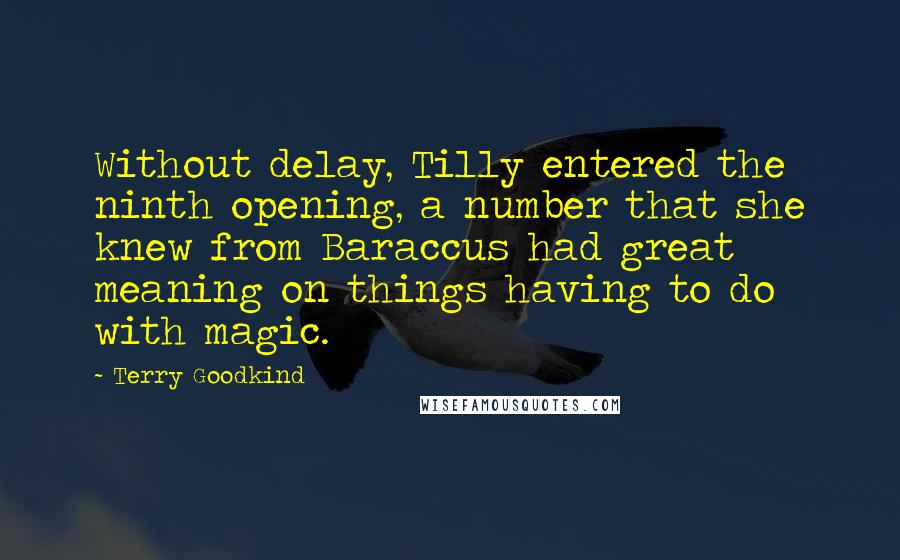 Terry Goodkind Quotes: Without delay, Tilly entered the ninth opening, a number that she knew from Baraccus had great meaning on things having to do with magic.