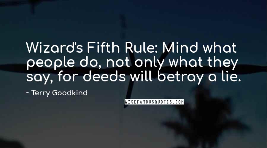 Terry Goodkind Quotes: Wizard's Fifth Rule: Mind what people do, not only what they say, for deeds will betray a lie.