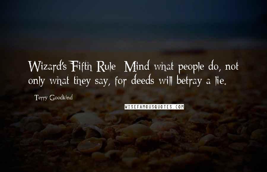 Terry Goodkind Quotes: Wizard's Fifth Rule: Mind what people do, not only what they say, for deeds will betray a lie.