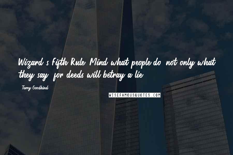 Terry Goodkind Quotes: Wizard's Fifth Rule: Mind what people do, not only what they say, for deeds will betray a lie.