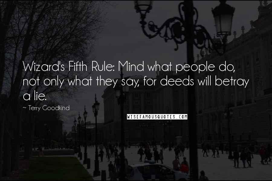 Terry Goodkind Quotes: Wizard's Fifth Rule: Mind what people do, not only what they say, for deeds will betray a lie.