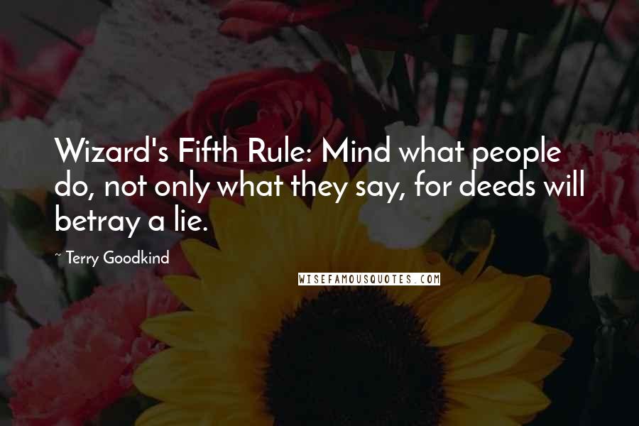 Terry Goodkind Quotes: Wizard's Fifth Rule: Mind what people do, not only what they say, for deeds will betray a lie.