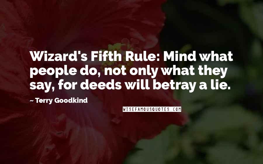 Terry Goodkind Quotes: Wizard's Fifth Rule: Mind what people do, not only what they say, for deeds will betray a lie.