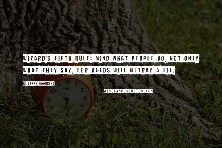 Terry Goodkind Quotes: Wizard's Fifth Rule: Mind what people do, not only what they say, for deeds will betray a lie.