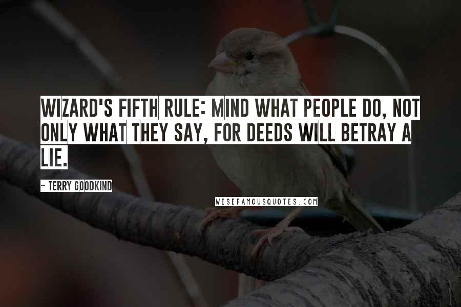 Terry Goodkind Quotes: Wizard's Fifth Rule: Mind what people do, not only what they say, for deeds will betray a lie.