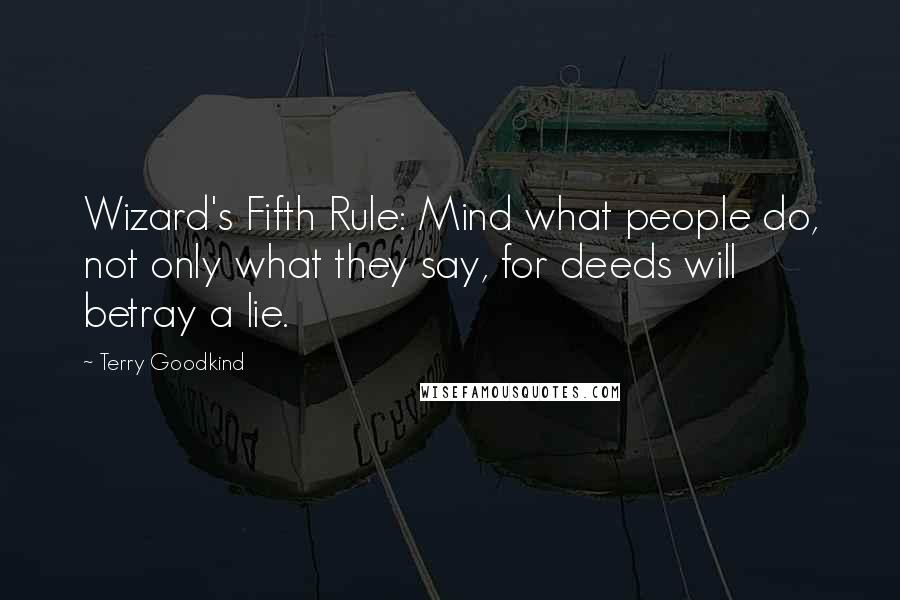 Terry Goodkind Quotes: Wizard's Fifth Rule: Mind what people do, not only what they say, for deeds will betray a lie.