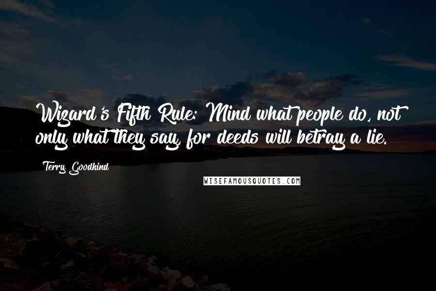 Terry Goodkind Quotes: Wizard's Fifth Rule: Mind what people do, not only what they say, for deeds will betray a lie.