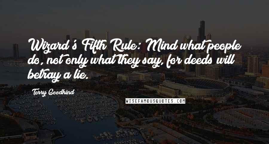 Terry Goodkind Quotes: Wizard's Fifth Rule: Mind what people do, not only what they say, for deeds will betray a lie.