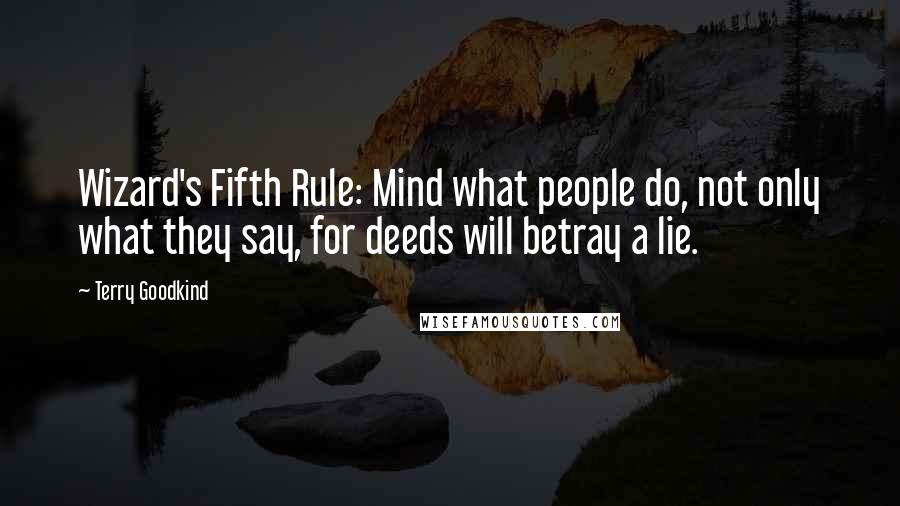 Terry Goodkind Quotes: Wizard's Fifth Rule: Mind what people do, not only what they say, for deeds will betray a lie.