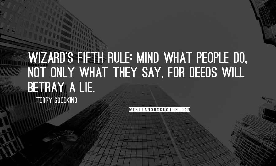 Terry Goodkind Quotes: Wizard's Fifth Rule: Mind what people do, not only what they say, for deeds will betray a lie.