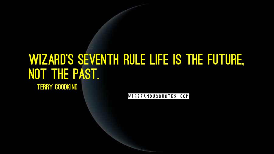 Terry Goodkind Quotes: Wizard's Seventh Rule Life is the future, not the past.