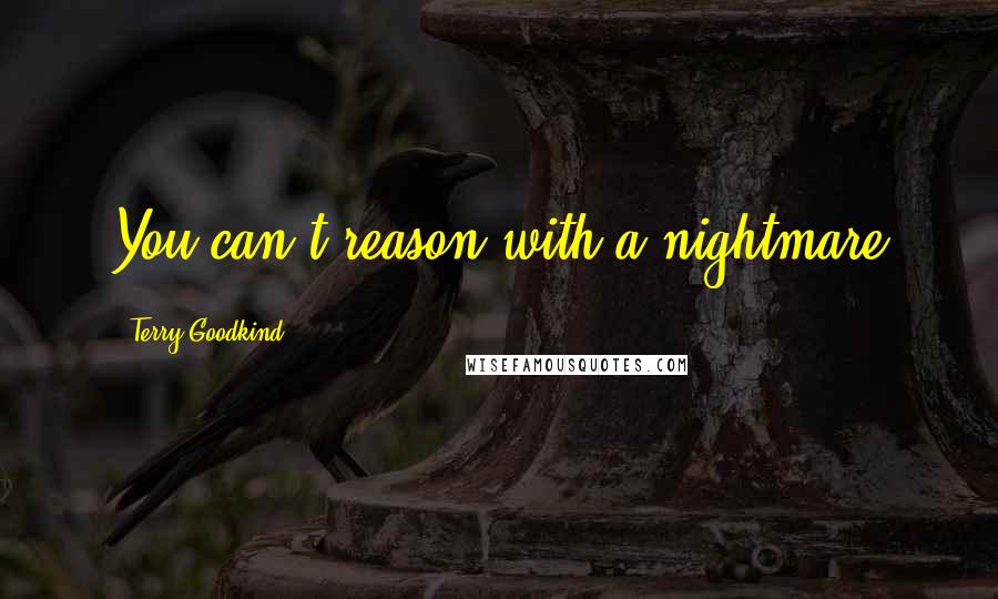 Terry Goodkind Quotes: You can't reason with a nightmare