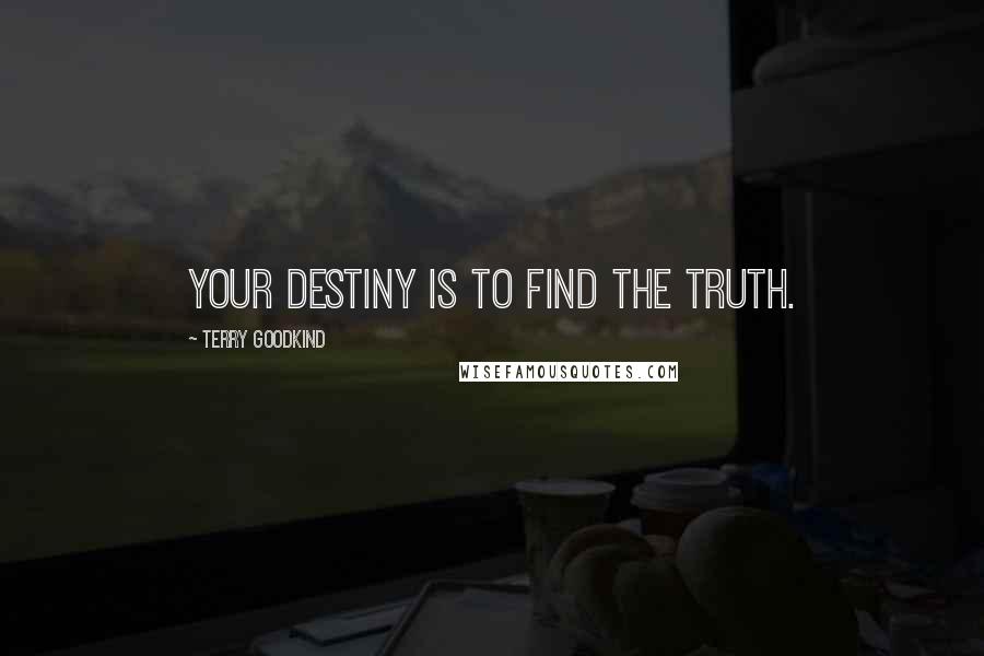 Terry Goodkind Quotes: Your destiny is to find the truth.