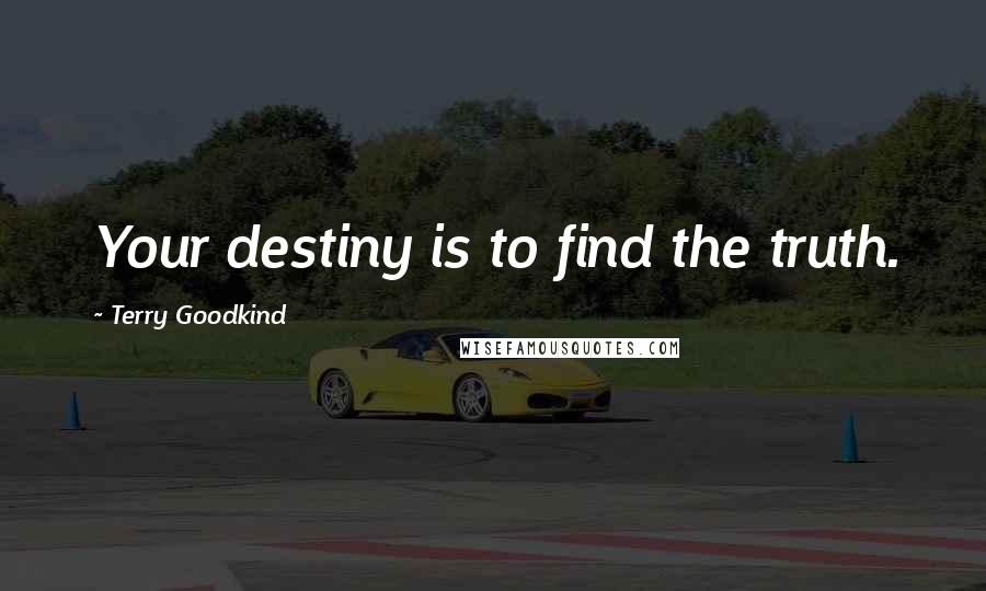 Terry Goodkind Quotes: Your destiny is to find the truth.