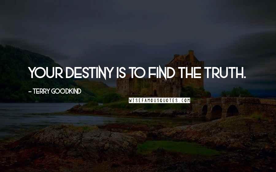 Terry Goodkind Quotes: Your destiny is to find the truth.