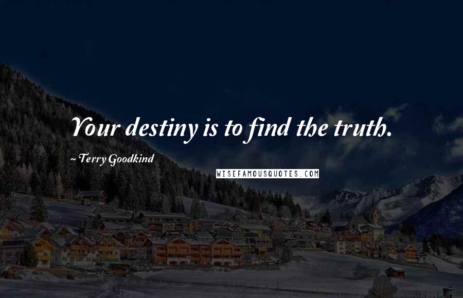 Terry Goodkind Quotes: Your destiny is to find the truth.
