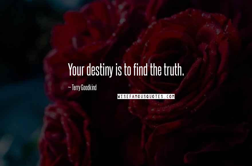 Terry Goodkind Quotes: Your destiny is to find the truth.