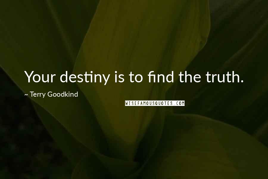 Terry Goodkind Quotes: Your destiny is to find the truth.