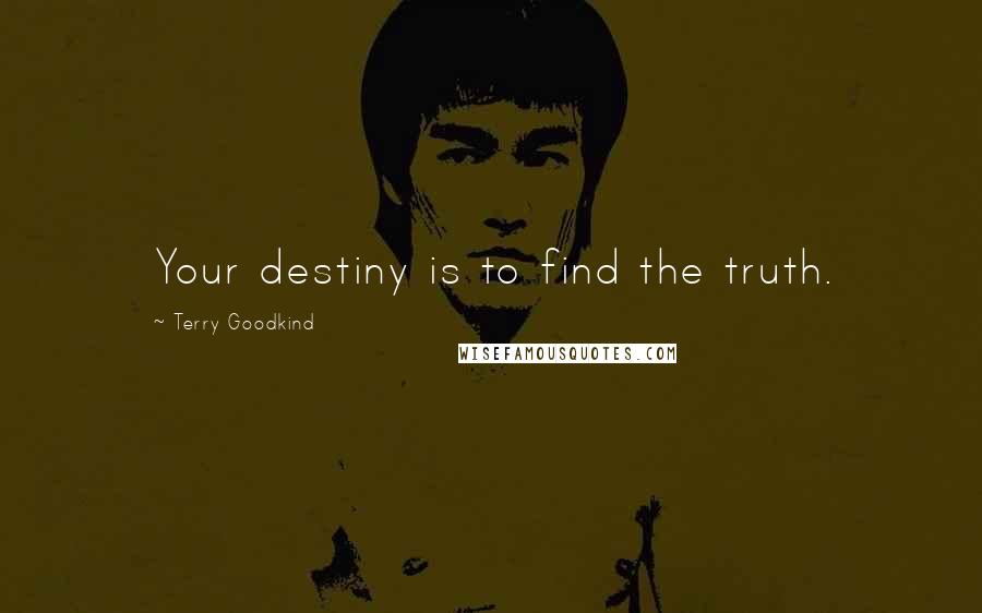 Terry Goodkind Quotes: Your destiny is to find the truth.