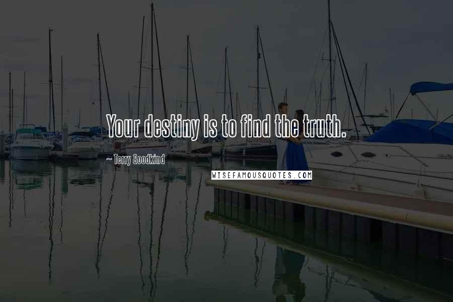 Terry Goodkind Quotes: Your destiny is to find the truth.