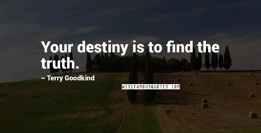 Terry Goodkind Quotes: Your destiny is to find the truth.