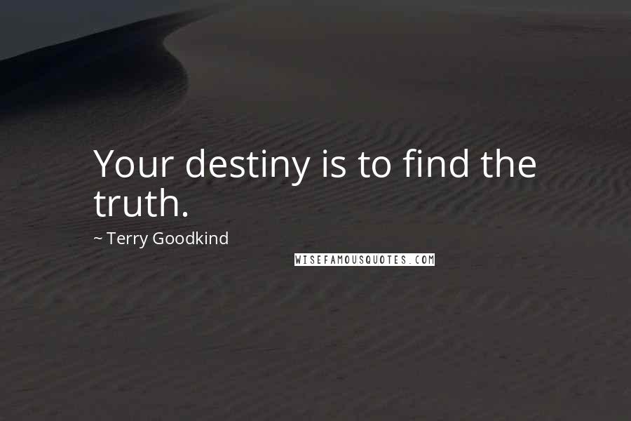 Terry Goodkind Quotes: Your destiny is to find the truth.