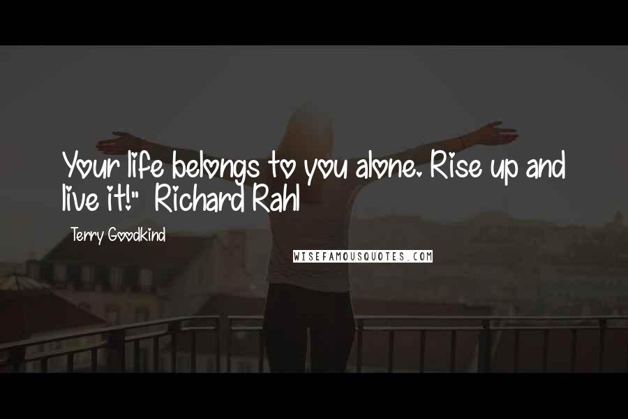 Terry Goodkind Quotes: Your life belongs to you alone. Rise up and live it!" ~Richard Rahl