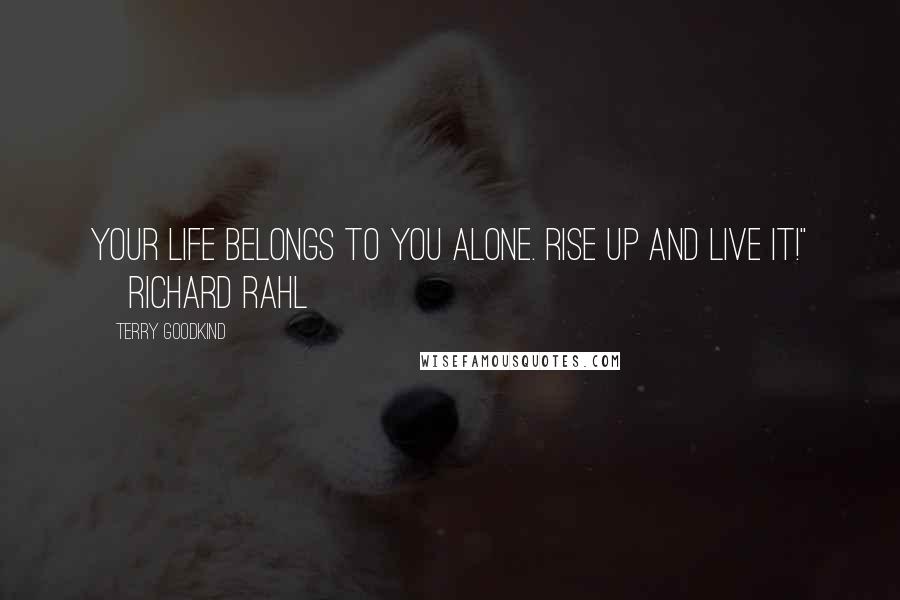 Terry Goodkind Quotes: Your life belongs to you alone. Rise up and live it!" ~Richard Rahl