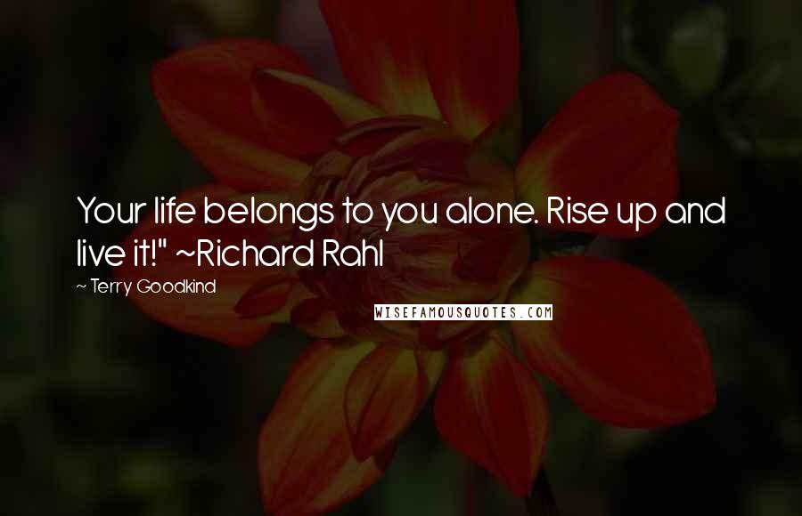 Terry Goodkind Quotes: Your life belongs to you alone. Rise up and live it!" ~Richard Rahl