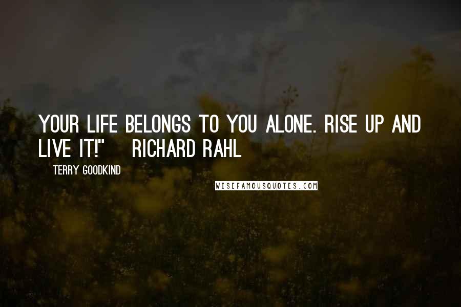 Terry Goodkind Quotes: Your life belongs to you alone. Rise up and live it!" ~Richard Rahl