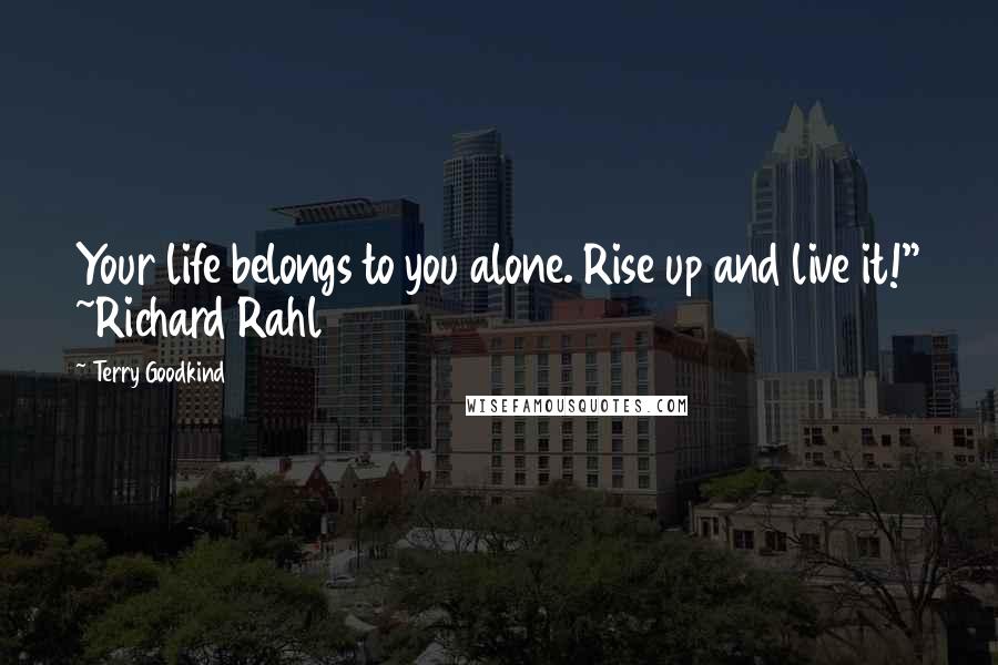 Terry Goodkind Quotes: Your life belongs to you alone. Rise up and live it!" ~Richard Rahl