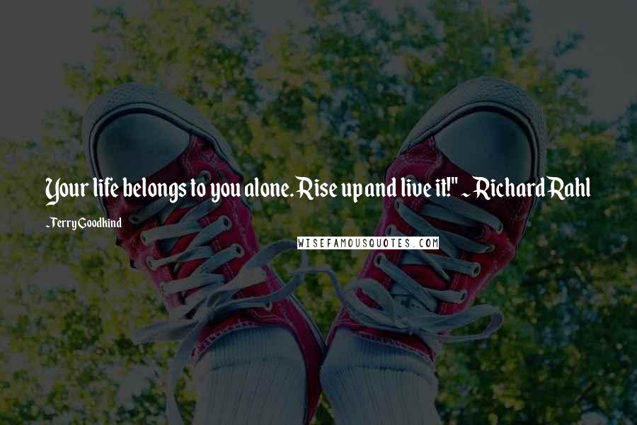 Terry Goodkind Quotes: Your life belongs to you alone. Rise up and live it!" ~Richard Rahl