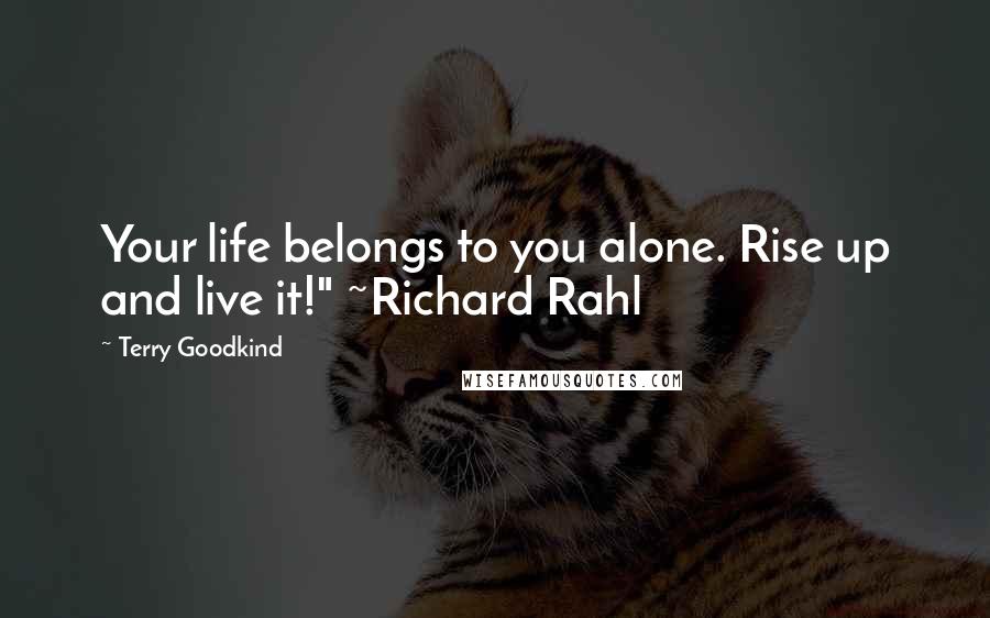 Terry Goodkind Quotes: Your life belongs to you alone. Rise up and live it!" ~Richard Rahl