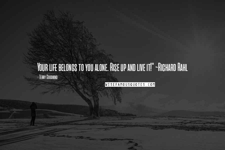 Terry Goodkind Quotes: Your life belongs to you alone. Rise up and live it!" ~Richard Rahl