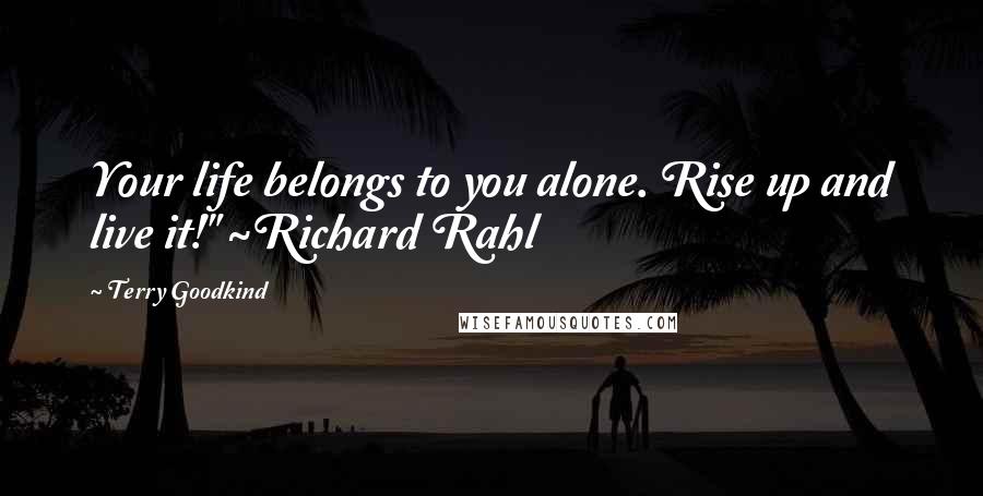 Terry Goodkind Quotes: Your life belongs to you alone. Rise up and live it!" ~Richard Rahl