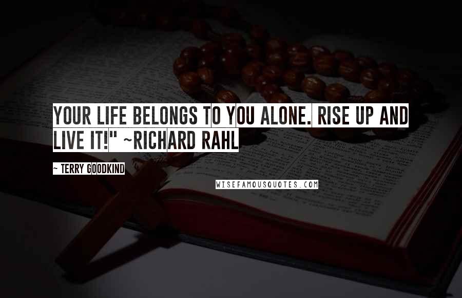 Terry Goodkind Quotes: Your life belongs to you alone. Rise up and live it!" ~Richard Rahl